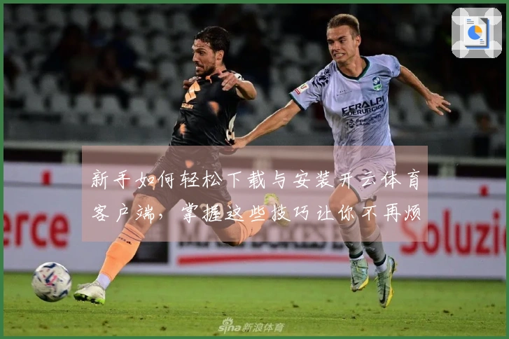 新手如何轻松下载与安装开云体育客户端，掌握这些技巧让你不再烦恼