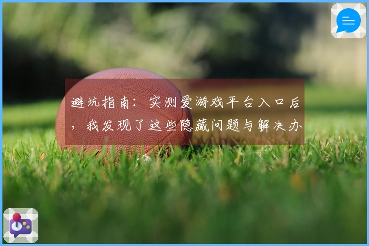 避坑指南：实测爱游戏平台入口后，我发现了这些隐藏问题与解决办法