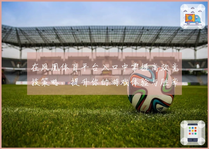 在凤凰体育平台入口中掌握高效竞技策略，提升你的游戏体验与胜率技巧