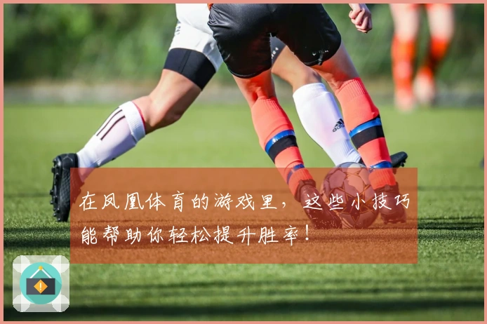在凤凰体育的游戏里，这些小技巧能帮助你轻松提升胜率！