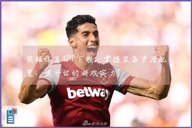 熊猫体育APP下载：掌握装备资源配置，提升你的游戏实力！